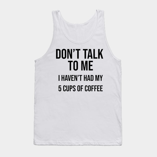 Don't talk to me I haven't had my 5 cups of coffee yet Tank Top by BiscuitSnack